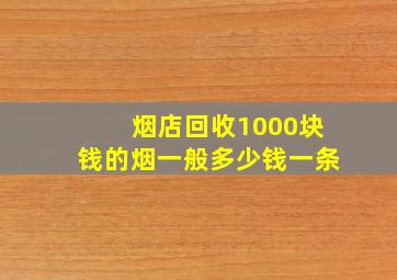 烟店回收1000块钱的烟一般多少钱一条