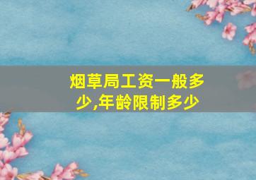 烟草局工资一般多少,年龄限制多少