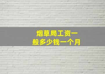 烟草局工资一般多少钱一个月