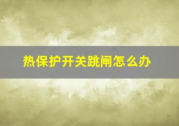 热保护开关跳闸怎么办