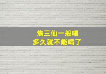 焦三仙一般喝多久就不能喝了