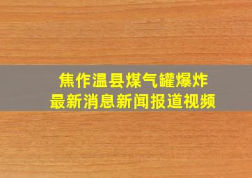 焦作温县煤气罐爆炸最新消息新闻报道视频