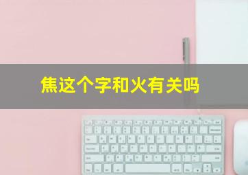 焦这个字和火有关吗