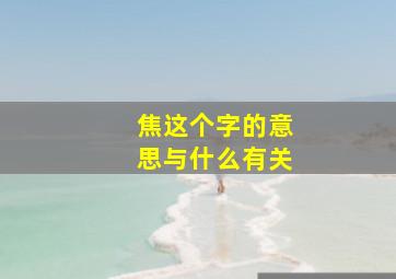 焦这个字的意思与什么有关