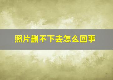 照片删不下去怎么回事