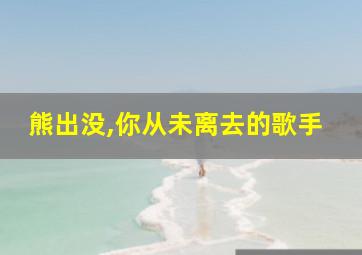 熊出没,你从未离去的歌手