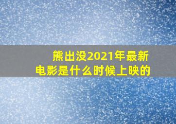 熊出没2021年最新电影是什么时候上映的