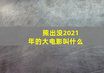 熊出没2021年的大电影叫什么