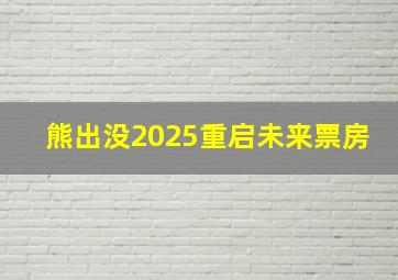 熊出没2025重启未来票房