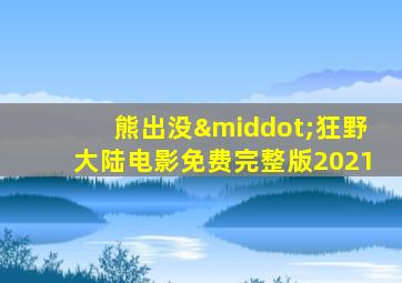 熊出没·狂野大陆电影免费完整版2021