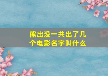 熊出没一共出了几个电影名字叫什么