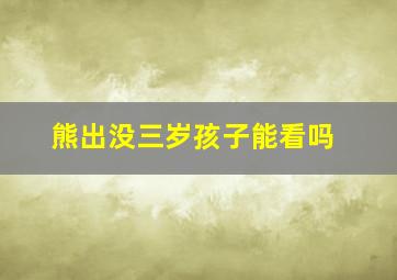 熊出没三岁孩子能看吗