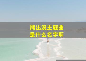 熊出没主题曲是什么名字啊