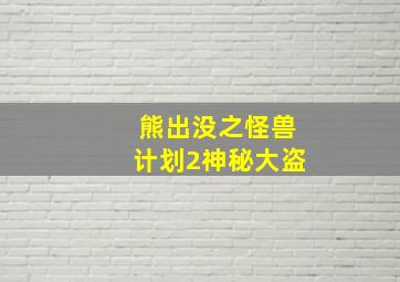 熊出没之怪兽计划2神秘大盗