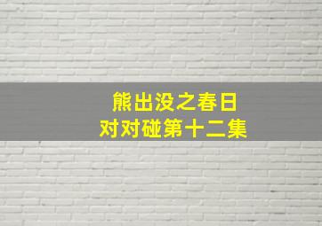 熊出没之春日对对碰第十二集