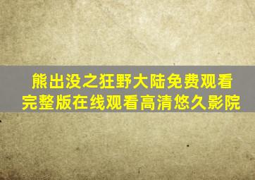 熊出没之狂野大陆免费观看完整版在线观看高清悠久影院