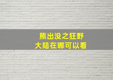 熊出没之狂野大陆在哪可以看