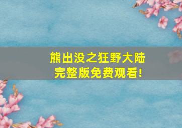 熊出没之狂野大陆完整版免费观看!