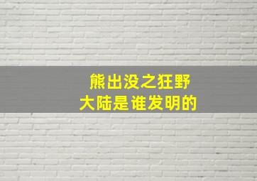 熊出没之狂野大陆是谁发明的