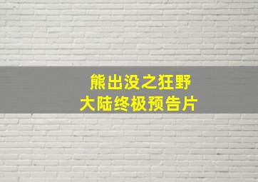 熊出没之狂野大陆终极预告片