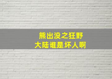 熊出没之狂野大陆谁是坏人啊