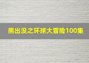 熊出没之环球大冒险100集