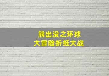 熊出没之环球大冒险折纸大战