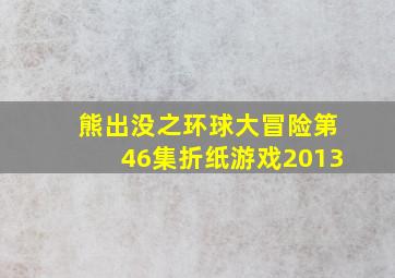 熊出没之环球大冒险第46集折纸游戏2013