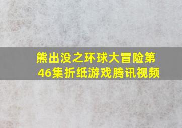 熊出没之环球大冒险第46集折纸游戏腾讯视频