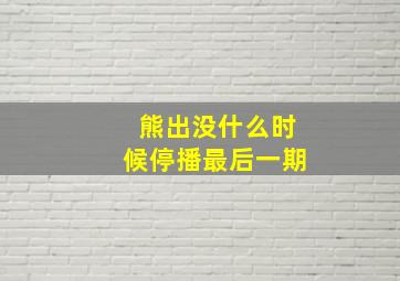 熊出没什么时候停播最后一期