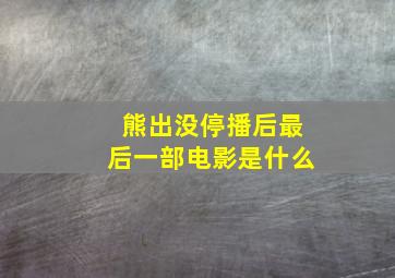 熊出没停播后最后一部电影是什么