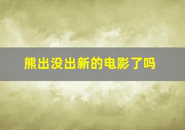 熊出没出新的电影了吗