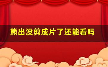 熊出没剪成片了还能看吗