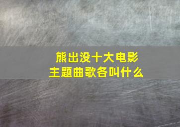 熊出没十大电影主题曲歌各叫什么