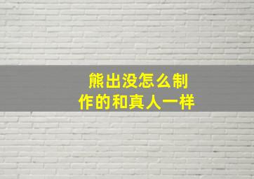 熊出没怎么制作的和真人一样