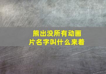 熊出没所有动画片名字叫什么来着