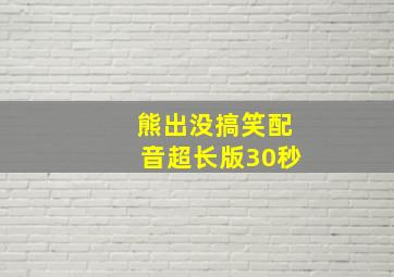 熊出没搞笑配音超长版30秒