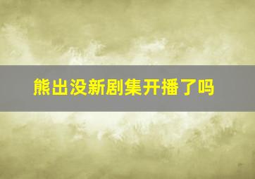 熊出没新剧集开播了吗