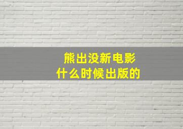 熊出没新电影什么时候出版的