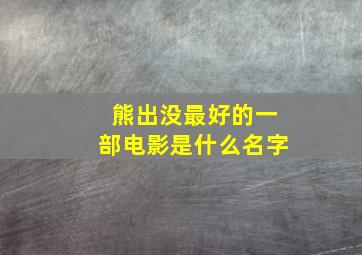 熊出没最好的一部电影是什么名字