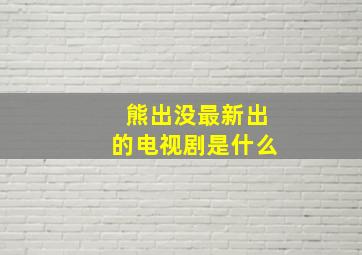 熊出没最新出的电视剧是什么