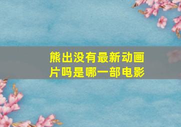 熊出没有最新动画片吗是哪一部电影