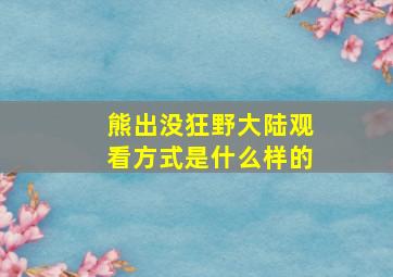 熊出没狂野大陆观看方式是什么样的