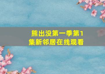 熊出没第一季第1集新邻居在线观看