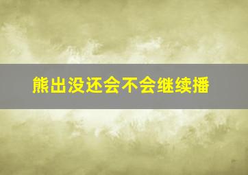 熊出没还会不会继续播