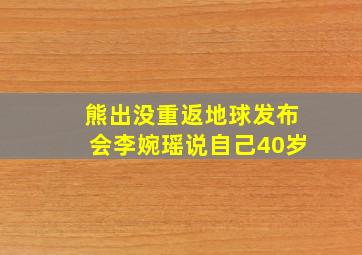 熊出没重返地球发布会李婉瑶说自己40岁