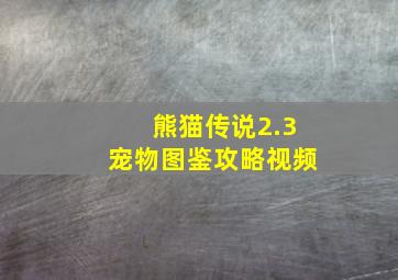 熊猫传说2.3宠物图鉴攻略视频