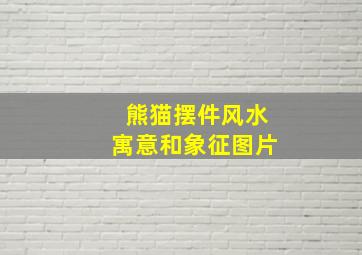 熊猫摆件风水寓意和象征图片