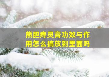 熊胆痔灵膏功效与作用怎么搞放到里面吗