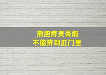 熊胆痔灵膏能不能挤到肛门里